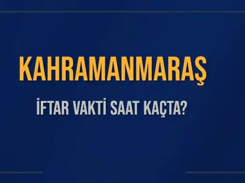 Kahramanmaraş’ta İftar Vakti: Bugünkü Akşam Ezanı Saati Ne Zaman?