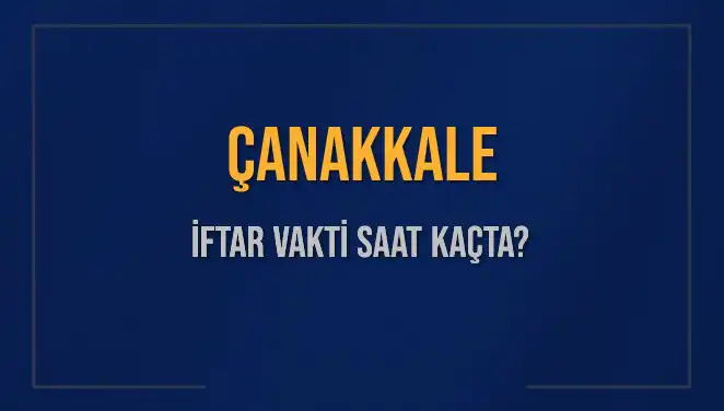 Çanakkale İftar Vakti: 5 Mart 2025'te Akşam Ezanı Ne Zaman?